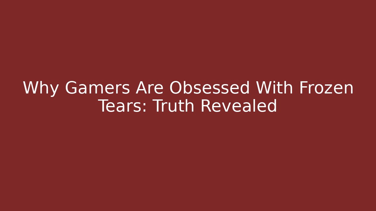 Why Gamers Are Obsessed With Frozen Tears: Truth Revealed