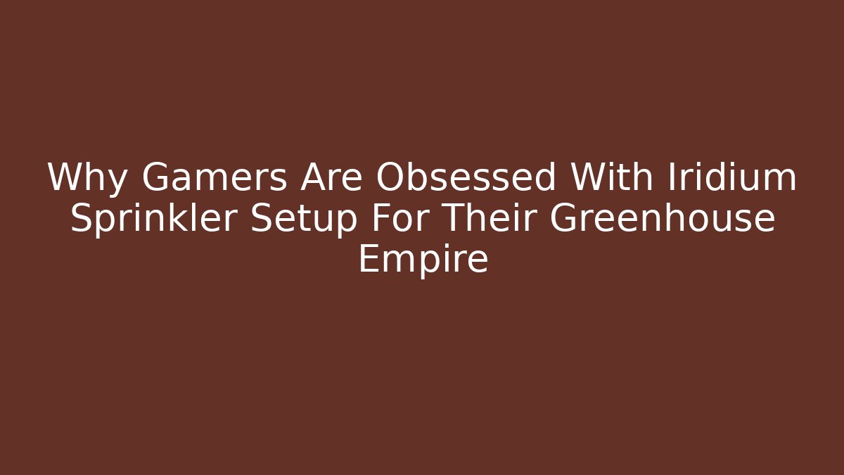 Why Gamers Are Obsessed With Iridium Sprinkler Setup For Their Greenhouse Empire