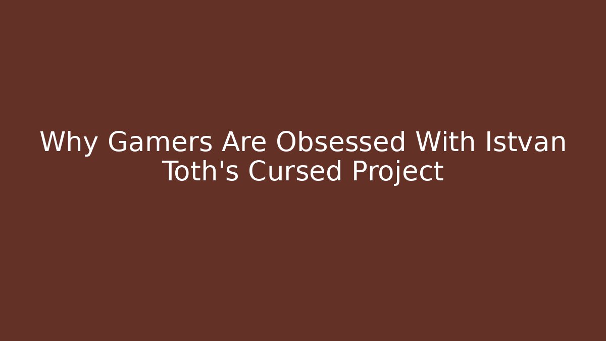 Why Gamers Are Obsessed With Istvan Toth's Cursed Project