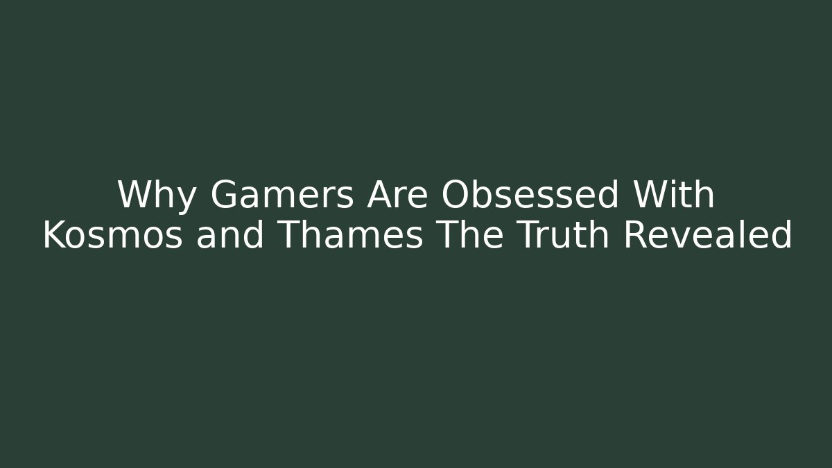 Why Gamers Are Obsessed With Kosmos and Thames The Truth Revealed