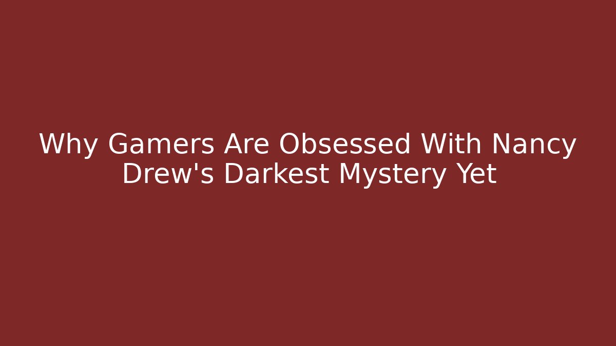 Why Gamers Are Obsessed With Nancy Drew's Darkest Mystery Yet