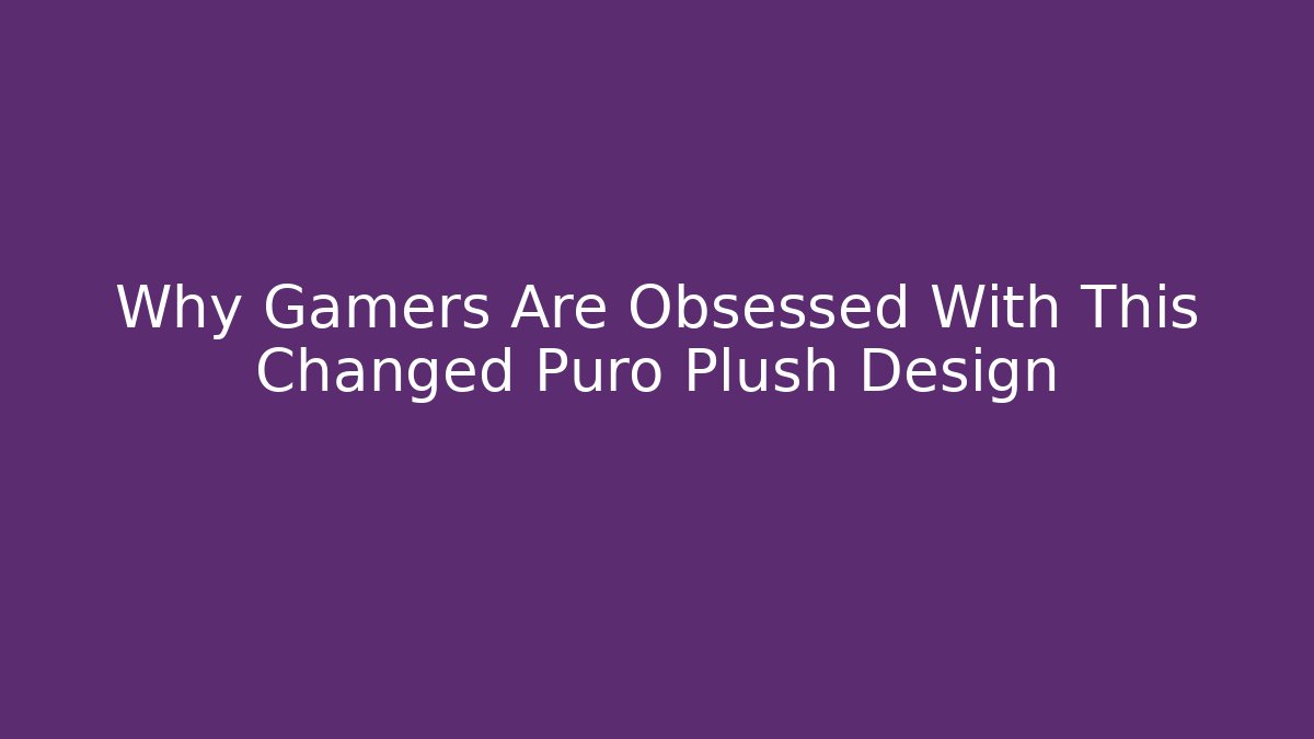 Why Gamers Are Obsessed With This Changed Puro Plush Design