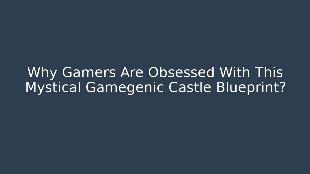 Why Gamers Are Obsessed With This Mystical Gamegenic Castle Blueprint? - Método de Aprovação