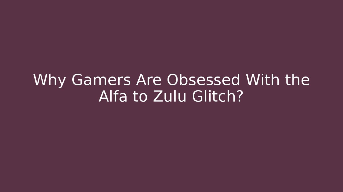 Why Gamers Are Obsessed With the Alfa to Zulu Glitch?