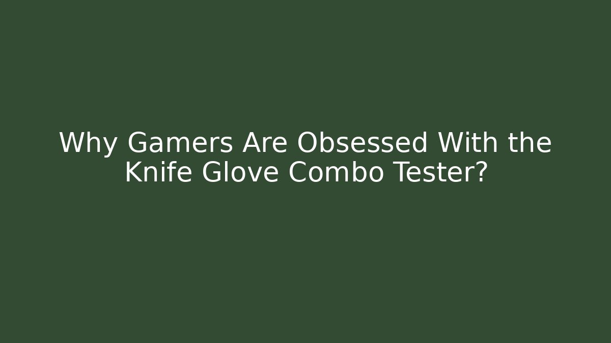 Why Gamers Are Obsessed With the Knife Glove Combo Tester?