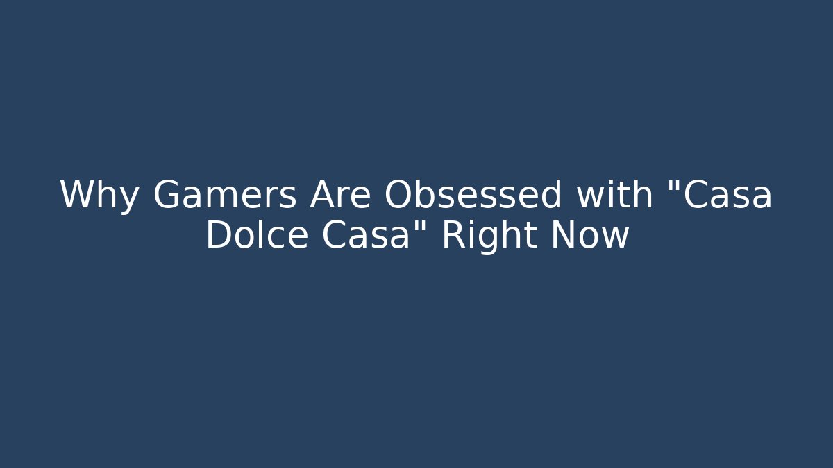 Why Gamers Are Obsessed with "Casa Dolce Casa" Right Now