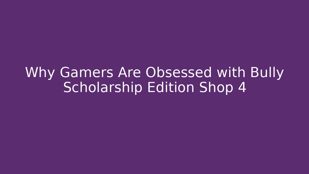 Why Gamers Are Obsessed with Bully Scholarship Edition Shop 4