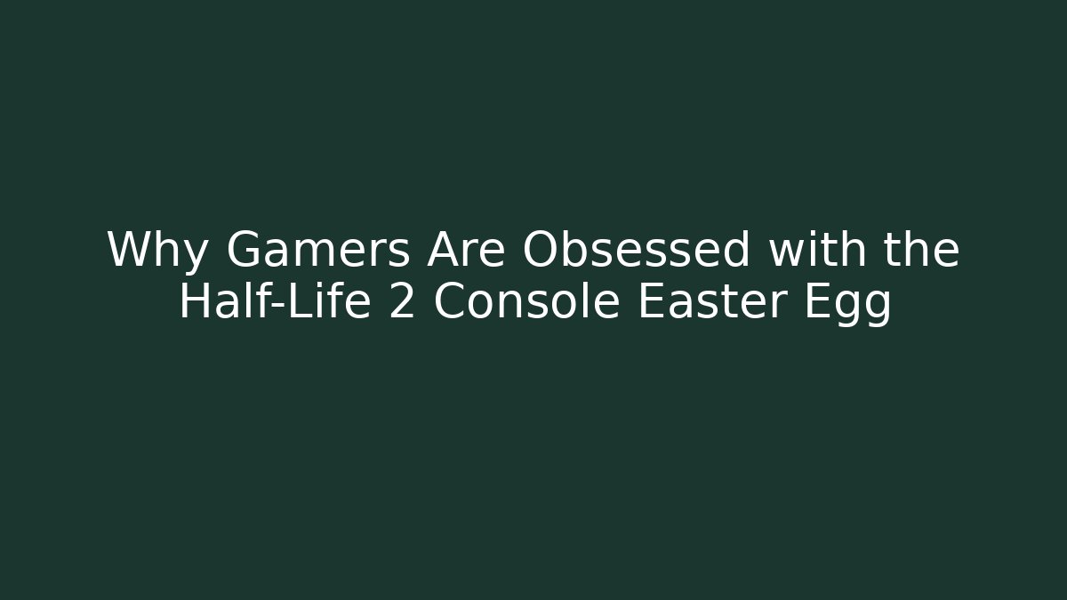 Why Gamers Are Obsessed with the Half-Life 2 Console Easter Egg