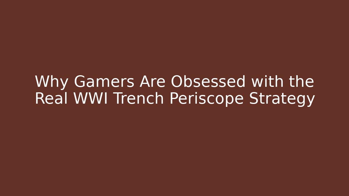 Why Gamers Are Obsessed with the Real WWI Trench Periscope Strategy