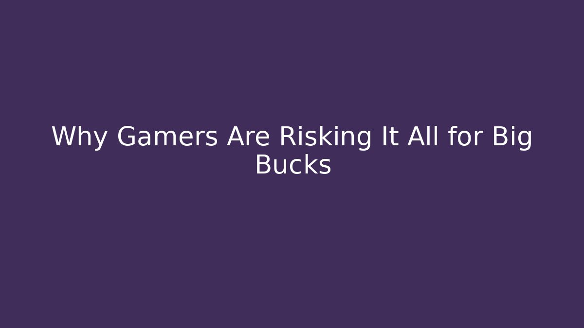 Why Gamers Are Risking It All for Big Bucks