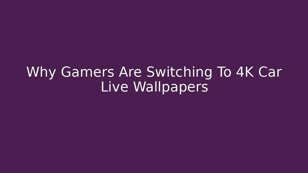Why Gamers Are Switching To 4K Car Live Wallpapers