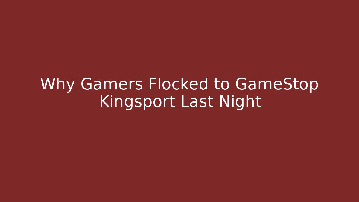 Why Gamers Flocked to GameStop Kingsport Last Night