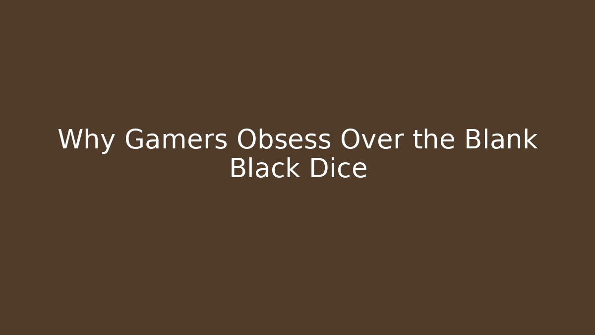 Why Gamers Obsess Over the Blank Black Dice