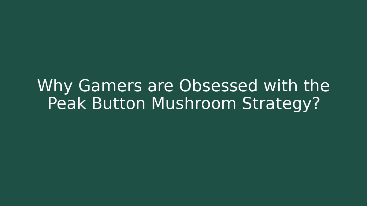 Why Gamers are Obsessed with the Peak Button Mushroom Strategy?