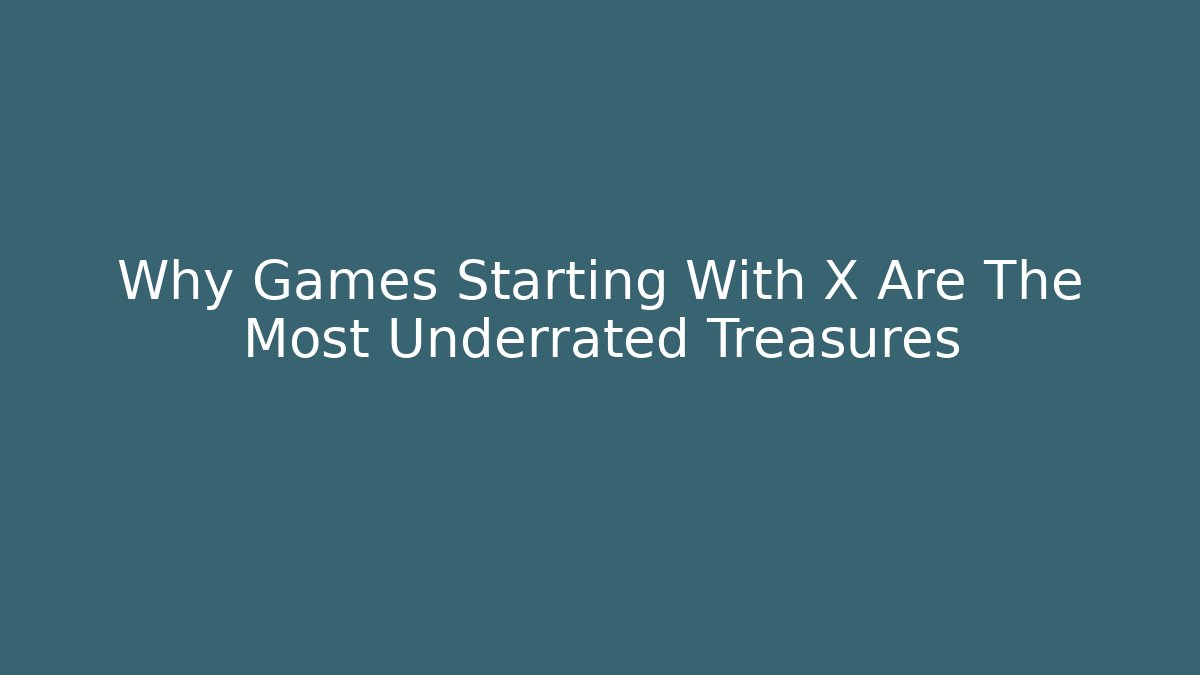 Why Games Starting With X Are The Most Underrated Treasures