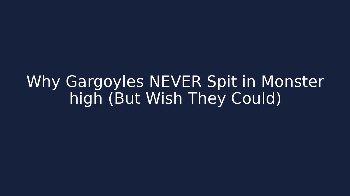 Why Gargoyles NEVER Spit in Monster high (But Wish They Could)