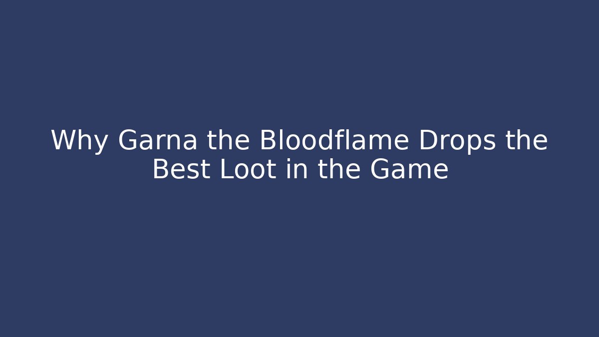 Why Garna the Bloodflame Drops the Best Loot in the Game