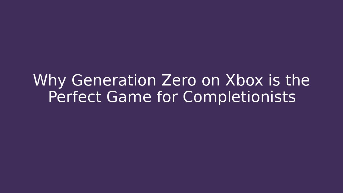 Why Generation Zero on Xbox is the Perfect Game for Completionists
