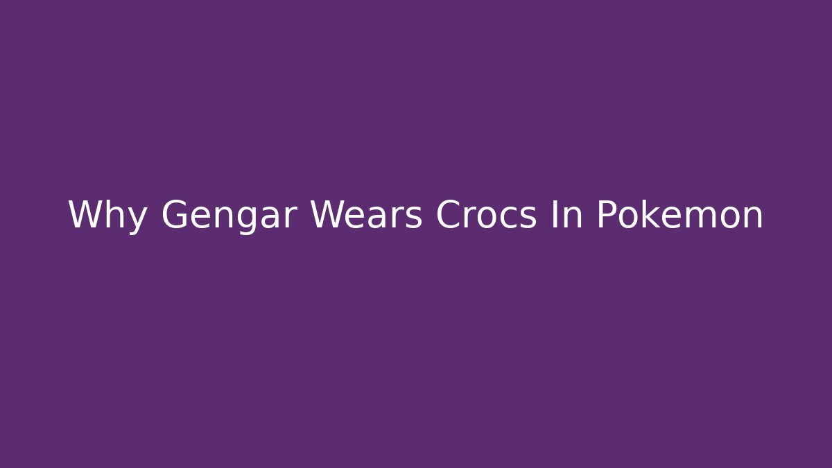 Why Gengar Wears Crocs In Pokémon - Método de Aprovação