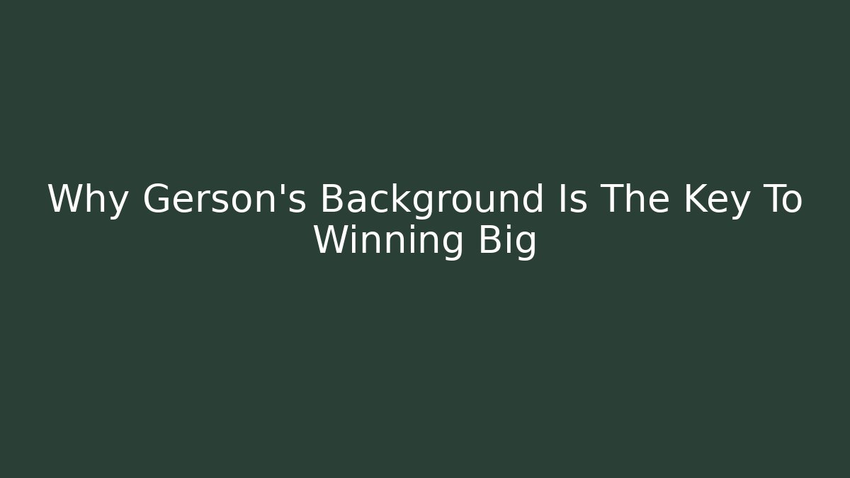 Why Gerson's Background Is The Key To Winning Big