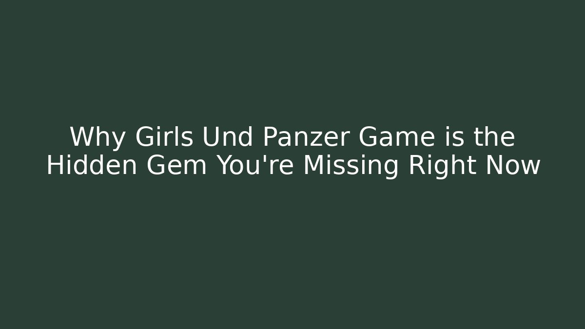 Why Girls Und Panzer Game is the Hidden Gem You're Missing Right Now