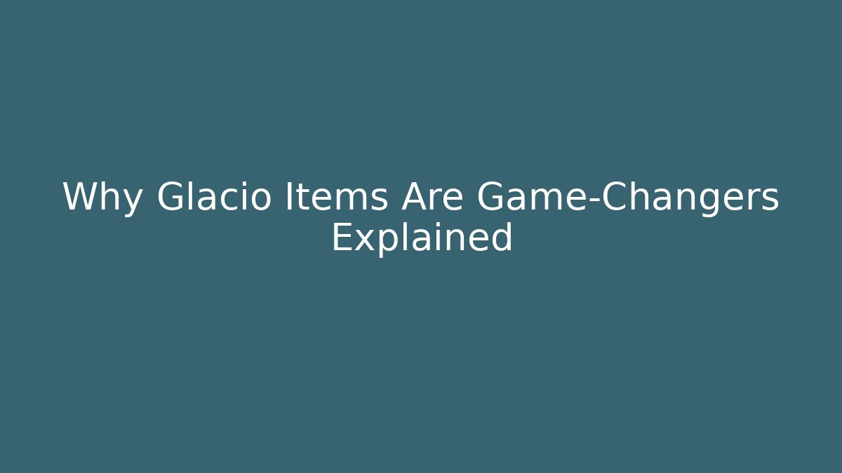 Why Glacio Items Are Game-Changers Explained