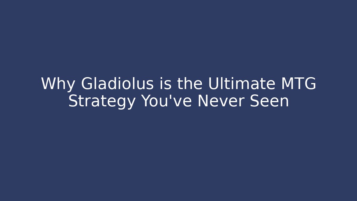 Why Gladiolus is the Ultimate MTG Strategy You've Never Seen