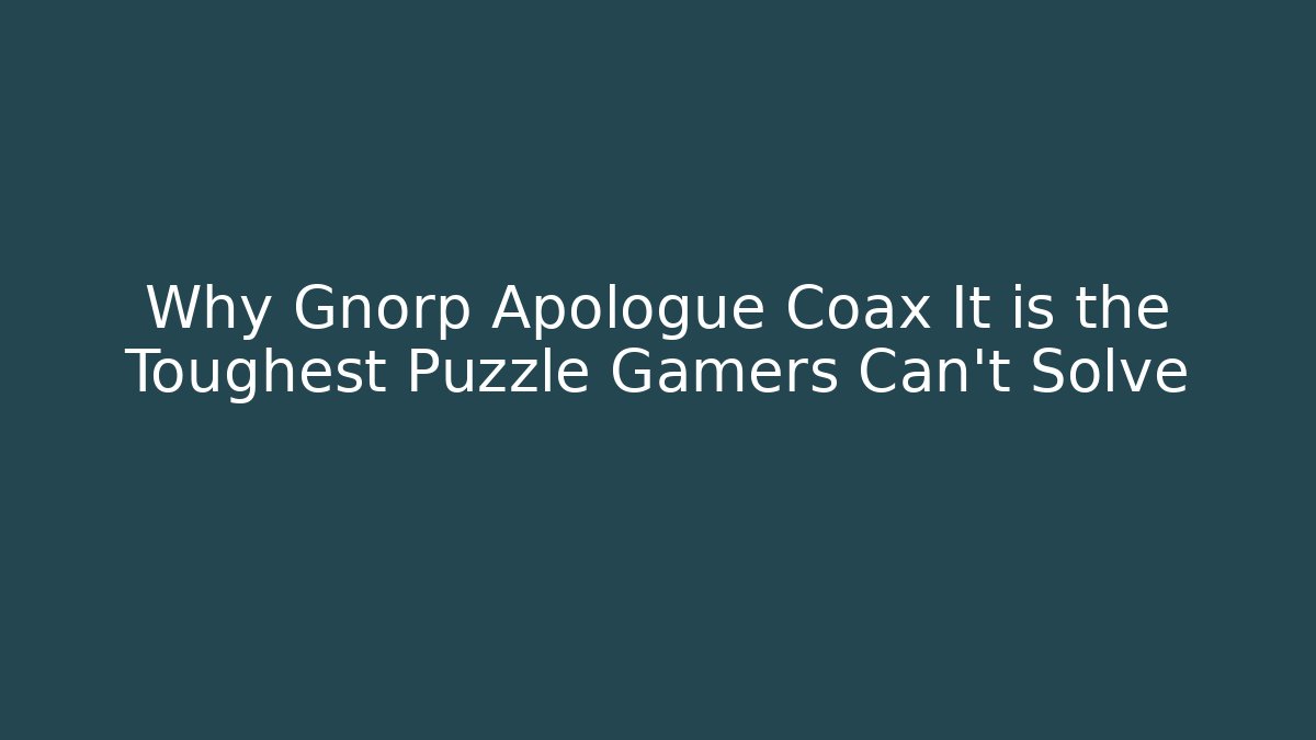 Why Gnorp Apologue Coax It is the Toughest Puzzle Gamers Can't Solve