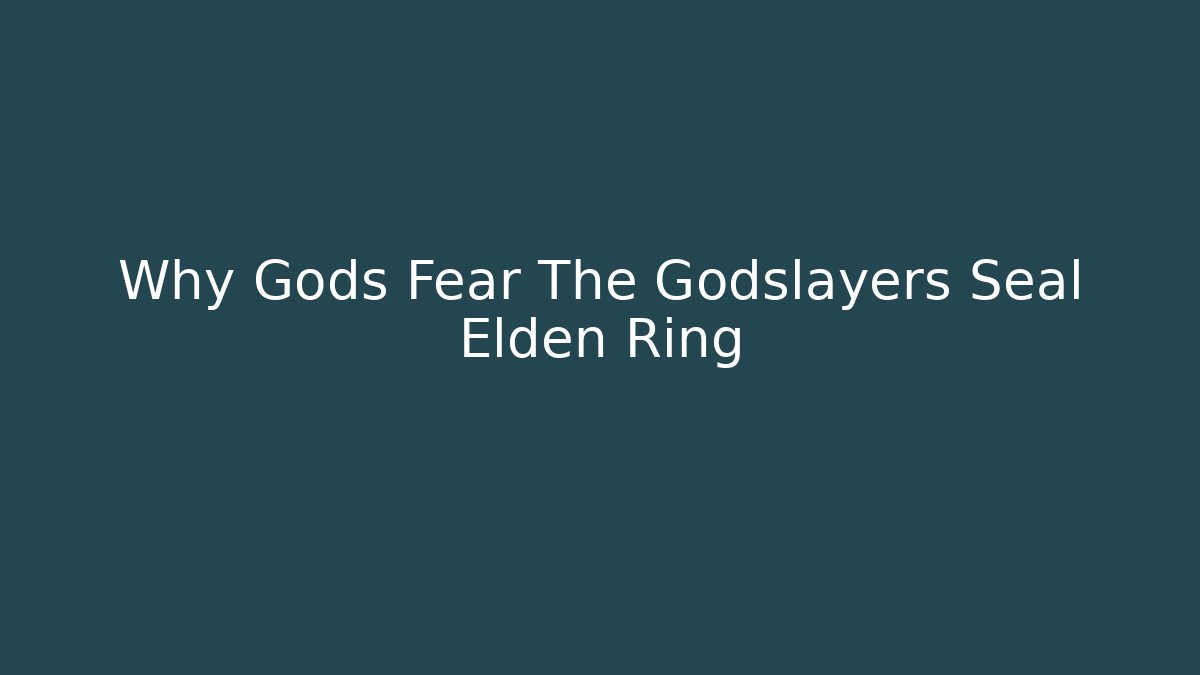 Why Gods Fear The Godslayers Seal Elden Ring