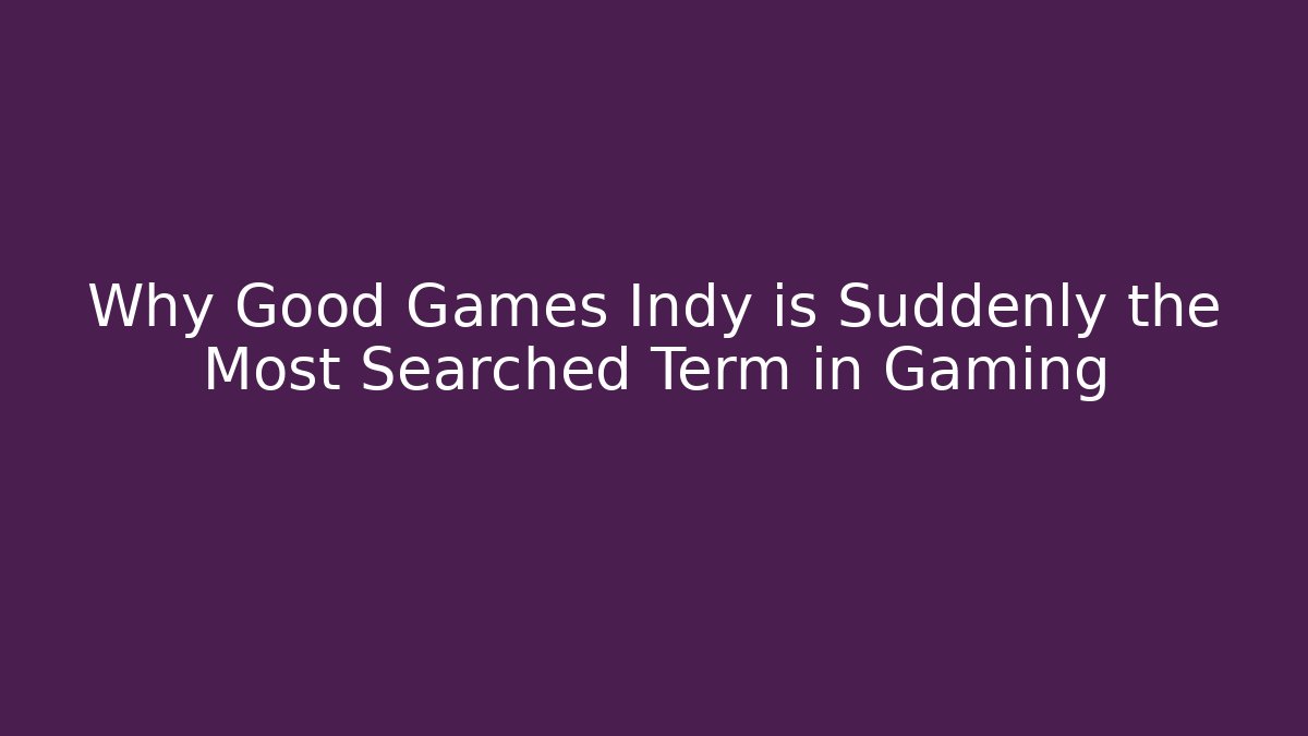 Why Good Games Indy is Suddenly the Most Searched Term in Gaming