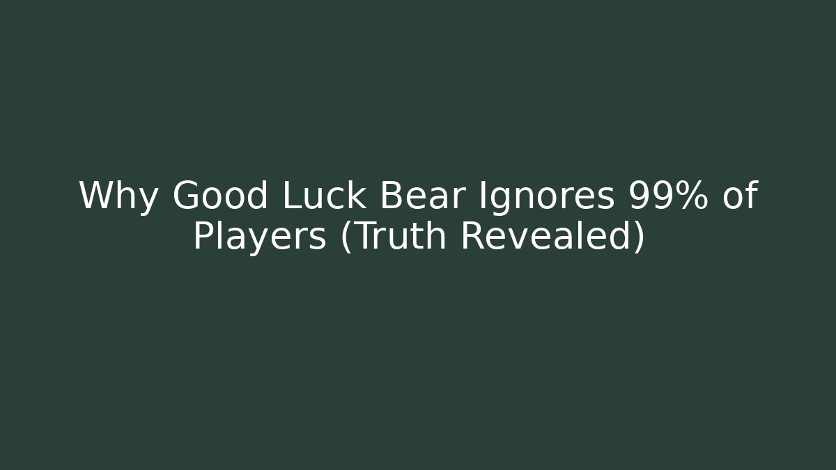Why Good Luck Bear Ignores 99% of Players (Truth Revealed)