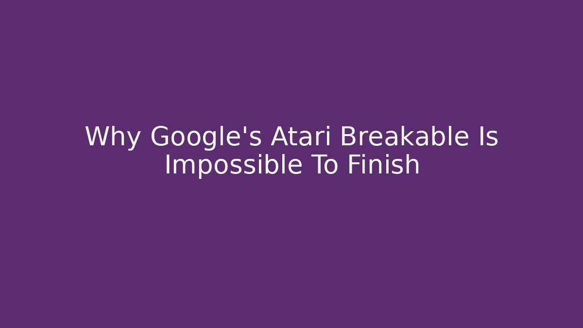Why Google's Atari Breakable Is Impossible To Finish