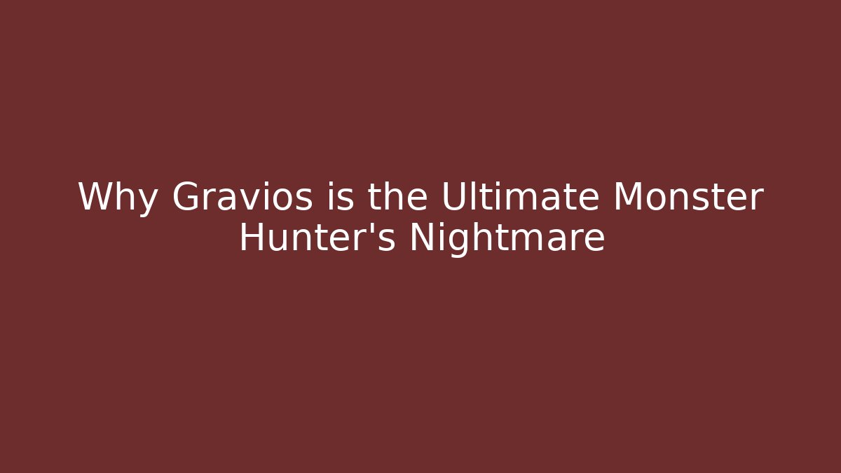 Why Gravios is the Ultimate Monster Hunter's Nightmare