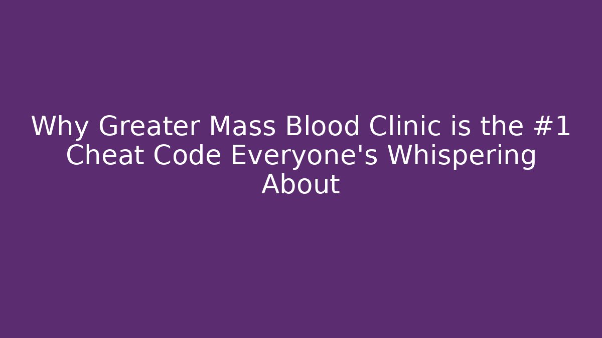 Why Greater Mass Blood Clinic is the #1 Cheat Code Everyone's Whispering About