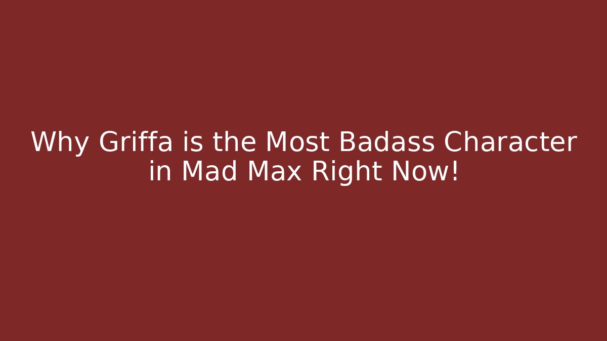 Why Griffa is the Most Badass Character in Mad Max Right Now!