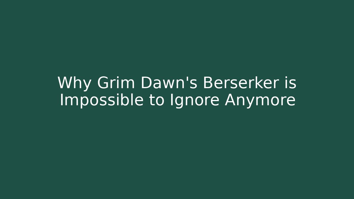 Why Grim Dawn’s Berserker is Impossible to Ignore Anymore