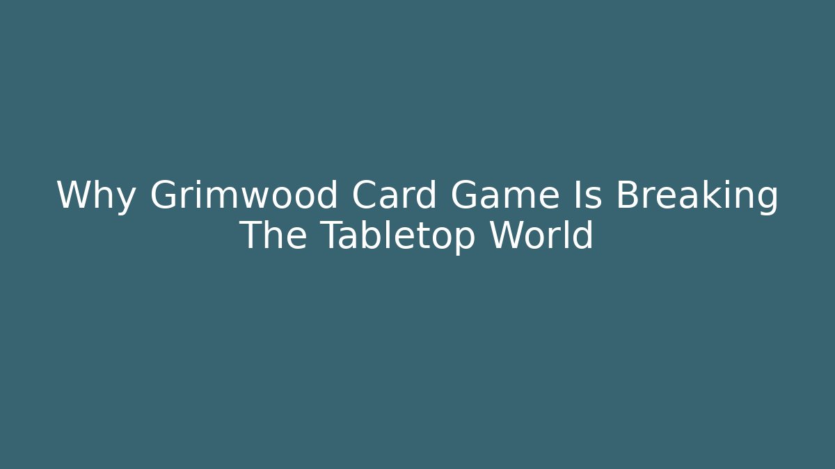 Why Grimwood Card Game Is Breaking The Tabletop World