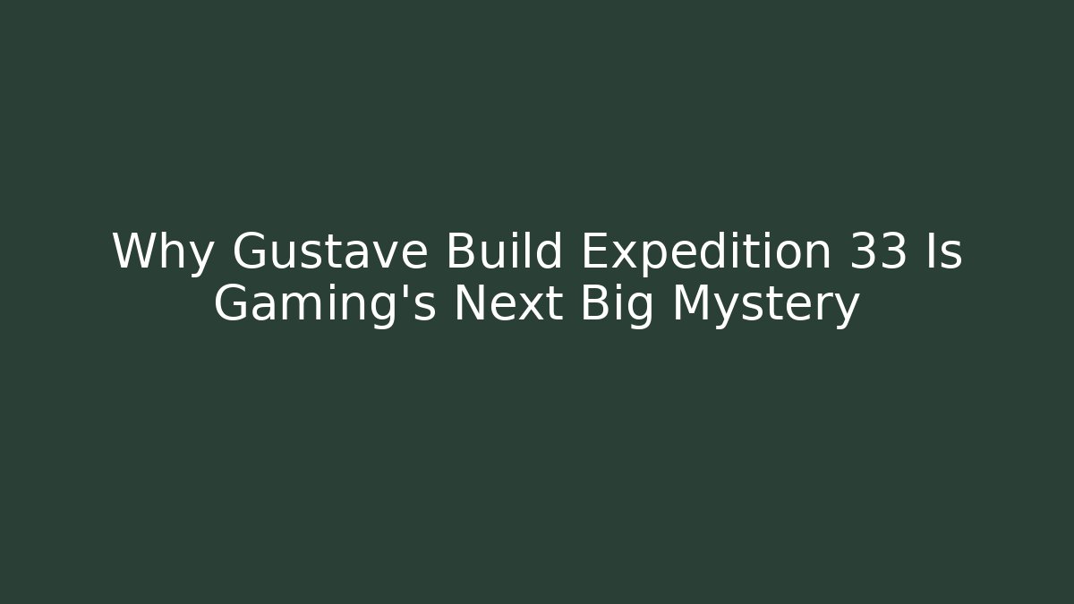 Why Gustave Build Expedition 33 Is Gaming's Next Big Mystery