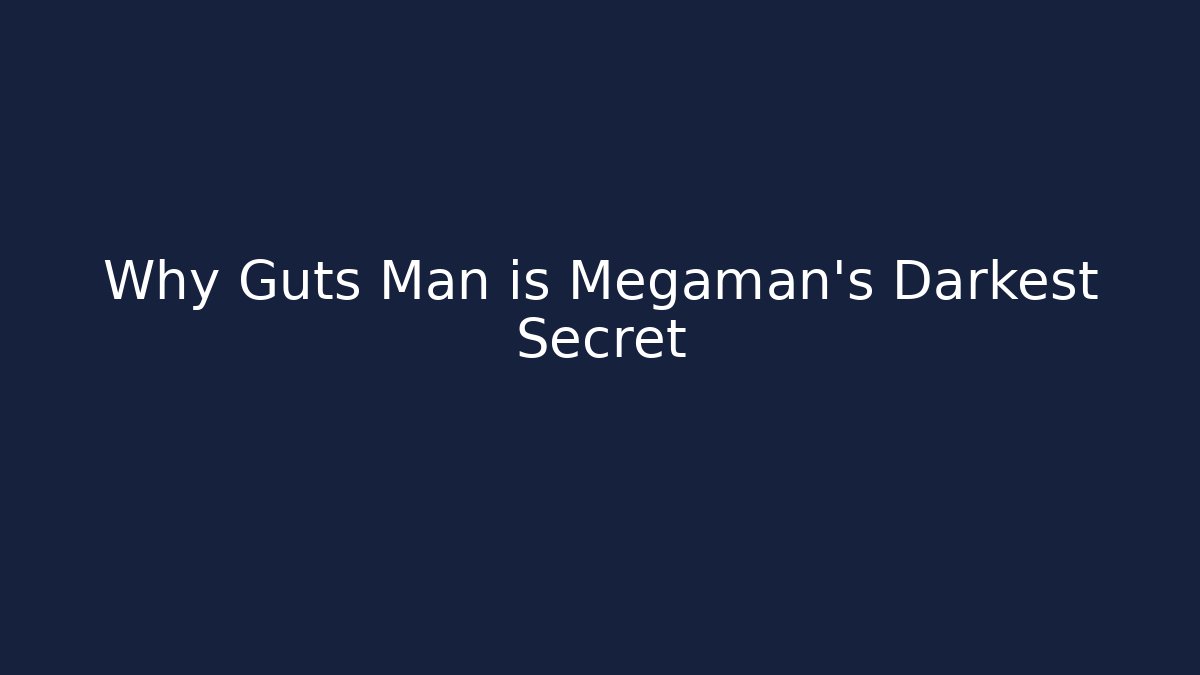 Why Guts Man is Megaman's Darkest Secret