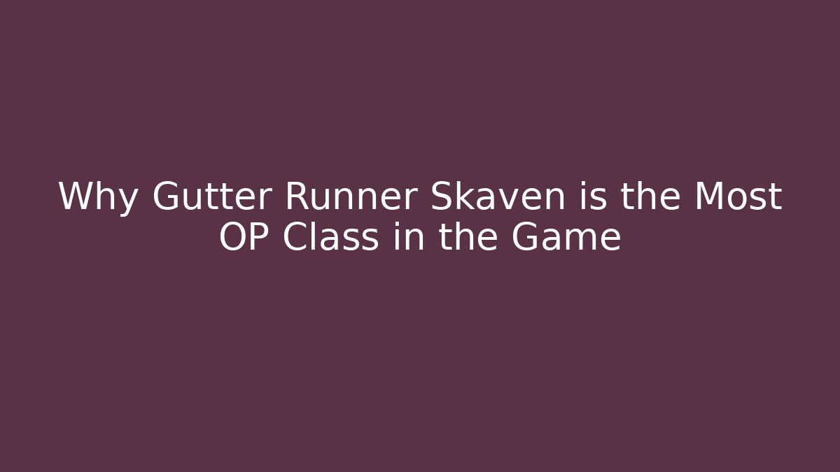 Why Gutter Runner Skaven is the Most OP Class in the Game