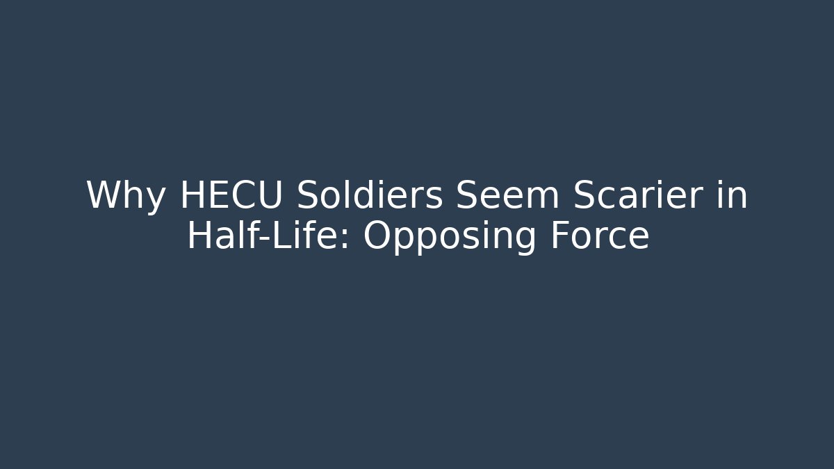 Why HECU Soldiers Seem Scarier in Half-Life: Opposing Force