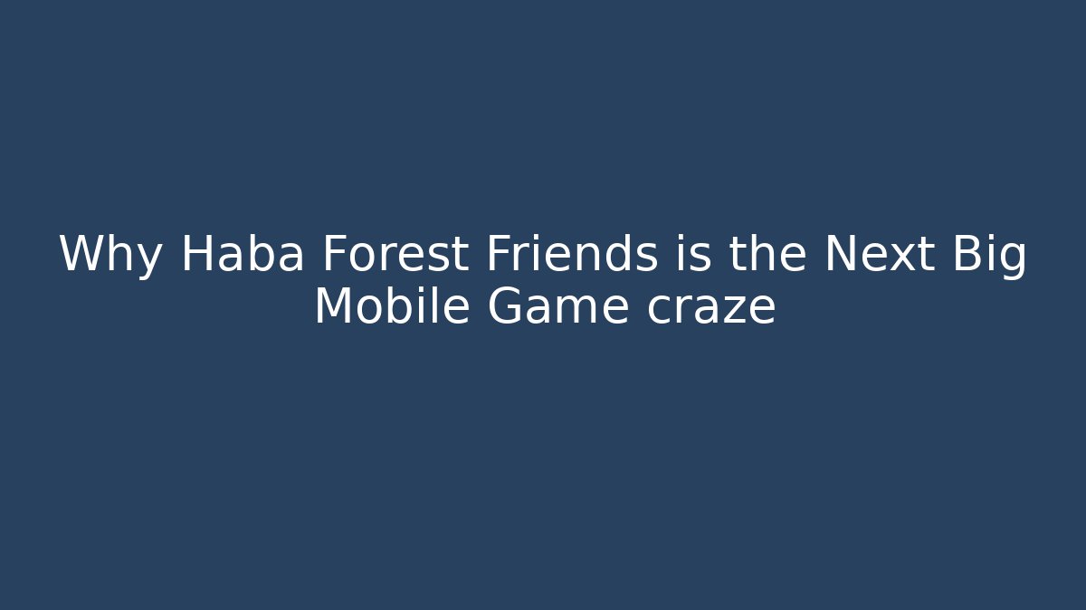 Why Haba Forest Friends is the Next Big Mobile Game craze