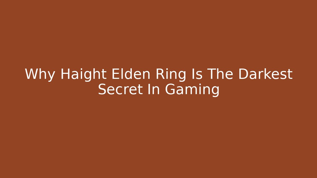 Why Haight Elden Ring Is The Darkest Secret In Gaming