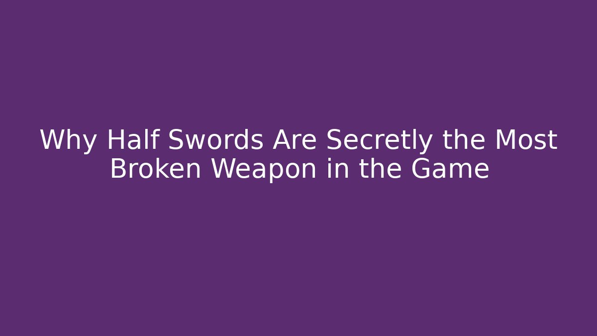 Why Half Swords Are Secretly the Most Broken Weapon in the Game