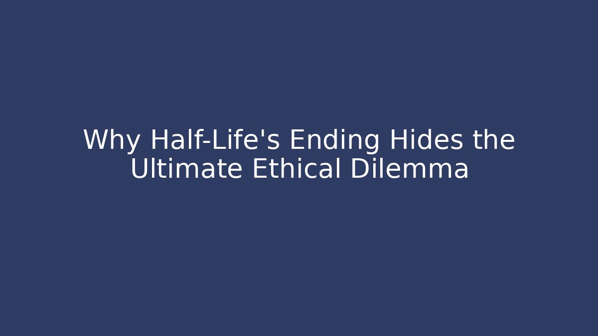 Why Half-Life's Ending Hides the Ultimate Ethical Dilemma