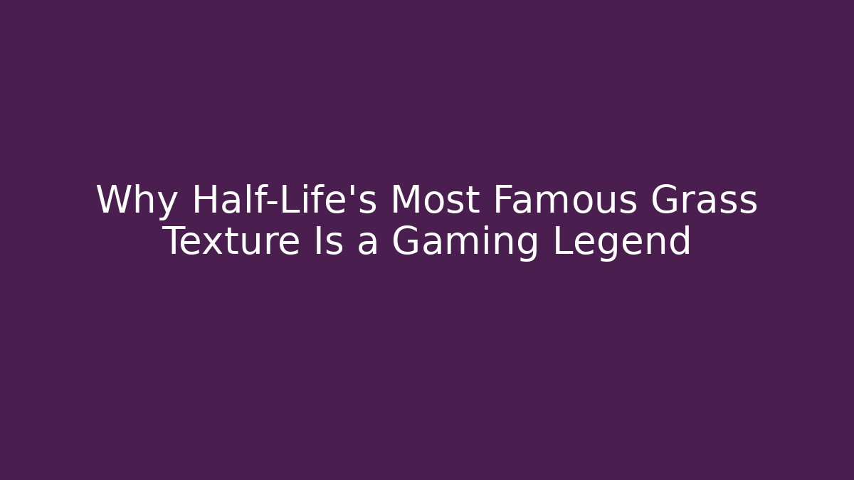 Why Half-Life's Most Famous Grass Texture Is a Gaming Legend