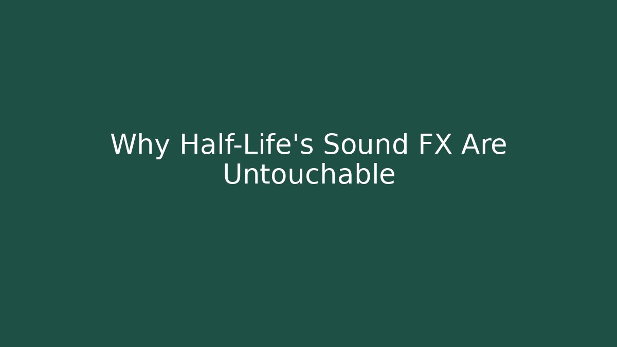 Why Half-Life's Sound FX Are Untouchable