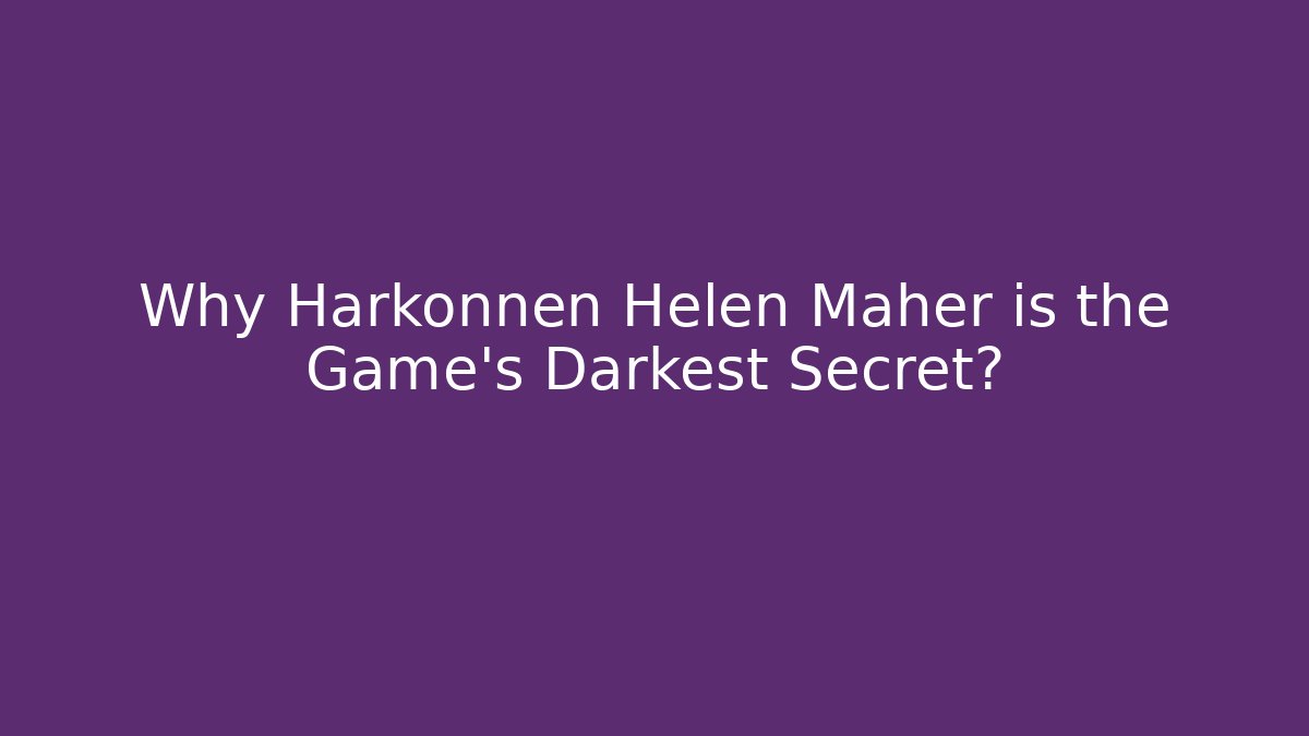 Why Harkonnen Helen Maher is the Game's Darkest Secret?