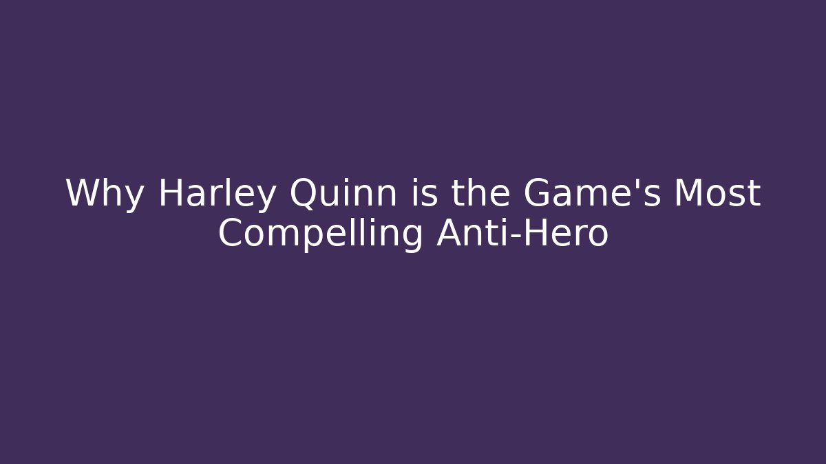 Why Harley Quinn is the Game's Most Compelling Anti-Hero