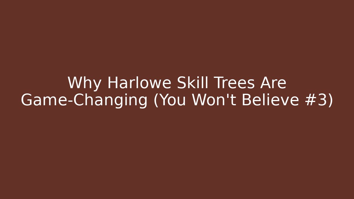Why Harlowe Skill Trees Are Game-Changing (You Won't Believe #3)